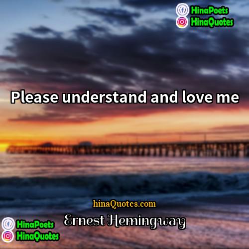 Ernest Hemingway Quotes | Please understand and love me.
  